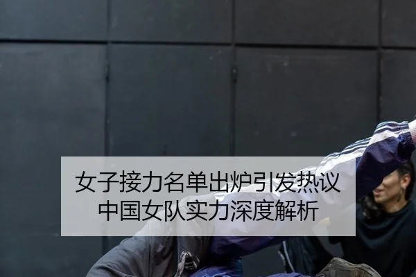 女子接力名单出炉引发热议 中国女队实力深度解析